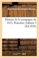 Histoire de La Campagne de 1815, Waterloo. Edition 3 (French, Paperback) - Charras J B a Photo