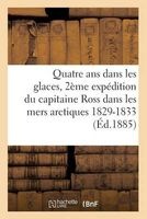 Quatre ANS Dans Les Glaces: Deuxieme Expedition Du Capitaine Ross Dans Les Mers Arctiques 1829-1833 (French, Paperback) - E Ardant Photo