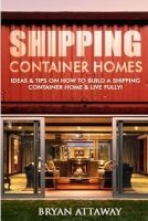 Shipping Container Homes. - 50 Ideas & Tips on How to Build a Shipping Container Home & Live Fully! (Paperback) - Bryan Attaway Photo