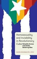Homosexuality and Invisibility in Revolutionary Cuba - Reinaldo Arenas and Tomas Gutierrez Alea (Hardcover) - Maria Encarnacion Lopez Photo