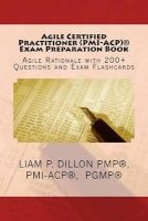 Agile Certified Practitioner (Acp) Exam Preparation Book - Exam Preparation Book - Rationale, 200+ Questions and Exam Flashcards (Paperback) - MR Liam P Dillon Photo