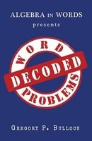 Algebra in Words Presents Word Problems Decoded (Paperback, annotated edition) - Gregory P Bullock Photo