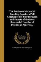 The Robinson Method of Breeding Squabs; A Full Account of the New Methods and Secrets of the Most Successful Handler of Pigeons in America .. (Paperback) - Elmer Cook 1868 Rice Photo