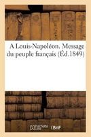 A Louis-Napoleon. Message Du Peuple Francais (French, Paperback) - Sans Auteur Photo