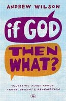 If God, Then What? - Wondering Aloud About Truth, Origins and Redemption (Paperback) - Andrew P Wilson Photo