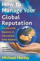 How to Manage Your Global Reputation - A Guide to the Dynamics of International Public Relations (Paperback, Revised) - Michael Morley Photo