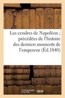 Les Cendres de Napoleon; Precedees de L'Histoire Des Derniers Moments de L'Empereur (French, Paperback) - Sans Auteur Photo