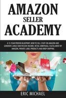 Amazon Seller Academy - A 15-Year Proven Blueprint: How to Sell Stuff on Amazon and Generate Large Semi Passive Income, Retail Arbitrage, Fulfillment by Amazon, Private Label Products and Drop Shipping (Paperback) - Eric Michael Photo