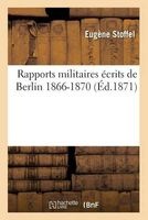 Rapports Militaires Ecrits de Berlin 1866-1870 3e Ed (French, Paperback) - Eugene Stoffel Photo