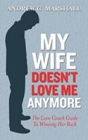 My Wife Doesn't Love Me Anymore - The Love Coach Guide to Winning Her Back (Paperback) - Andrew G Marshall Photo