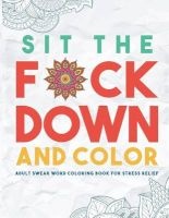 Sit the F*ck Down and Color - Adult Swear Word Coloring Book for Stress Relief (Paperback) - Swear Word Coloring Book Group Photo