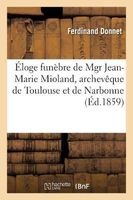 Eloge Funebre de Mgr Jean-Marie Mioland, Archeveque de Toulouse Et de Narbonne (French, Paperback) - Ferdinand Donnet Photo