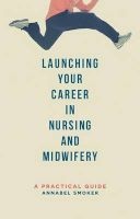 Launching Your Career in Nursing and Midwifery - A Practical Guide (Paperback) - Annabel Smoker Photo