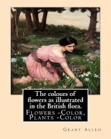 The Colours of Flowers as Illustrated in the British Flora. by - : Flowers -- Color, Plants -- Color (Paperback) - Grant Allen Photo
