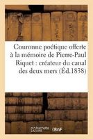 Couronne Poetique Offerte a la Memoire de Pierre-Paul Riquet. Createur Du Canal Des Deux Mers (1838) (French, Paperback) - Sans Auteur Photo