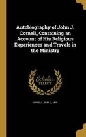 Autobiography of John J. Cornell, Containing an Account of His Religious Experiences and Travels in the Ministry (Hardcover) - John J 1826 Cornell Photo
