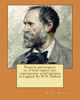 Property and Progress; Or, a Brief Inquiry Into Contemporary Social Agitation in England. by - W. H. Mallock (Paperback) - WH Mallock Photo