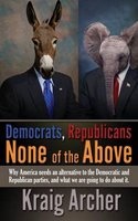 Democrats, Republicans - None of the Above: Why America Needs an Alternative to the Democratic and Republican Parties, and What We Are Going to Do about It. (Paperback) - Kraig P Archer Photo