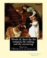 Words of Cheer for the Tempted, the Toiling, and the Sorrowing. by - T. S. Arthur: Novel (World's Classic's). Timothy Shay Arthur (June 6, 1809 - March 6, 1885) - Known as T.S. Arthur - Was a Popular 19th-Century American Author. (Paperback) - T S Arthur Photo