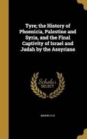 Tyre; The History of Phoenicia, Palestine and Syria, and the Final Captivity of Israel and Judah by the Assyrians (Hardcover) - R B Bement Photo