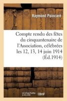 Compte Rendu Des Fetes Du Cinquantenaire de L'Association, Celebrees Les 12, 13, 14 Et 15 Juin 1914 (French, Paperback) - Poincare R Photo