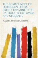The Roman Index of Forbidden Books, Briefly Explained for Catholic Booklovers and Students (Paperback) - Francis S Betten Photo