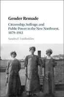 Gender Remade - Citizenship, Suffrage, and Public Power in the New Northwest, 1879-1912 (Hardcover) - Sandra F VanBurkleo Photo