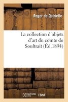La Collection D'Objets D'Art Du Comte de Soultrait, En Son Vivant (French, Paperback) - Roger De Quirielle Photo