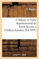 L'Abbaye Et L'Asile Departemental de Saint-Severin a Chateau-Landon, Par A. Hugues, ... (French, Paperback) - Hugues A Photo