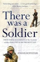 There Was a Soldier - First-hand Accounts of the Scottish Soldier at War from 1707 to the Present Day (Paperback) - Angus Konstam Photo