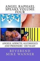 Angel Raphael Speaks Volume Four - Angels, Addicts, Alcoholics and Prisoners - Oh Yeah! (Paperback) - Reverend Mike Wanner Photo