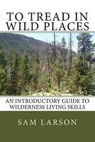 To Tread in Wild Places - An Introductory Guide to Wilderness Living Skills (Paperback) - Sam Larson Photo