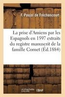 La Prise D'Amiens Par Les Espagnols En 1597 Extraits Du Registre Manuscrit de La Famille Cornet (French, Paperback) - F Poujol De Frechencourt Photo