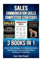 Sales - Communication Skills: Competitive Strategy: 3 Books in 1: World's Best Strategies for Closing More Sales, Mastering Your Communication Skills & Crushing the Competition (Paperback) - Ace McCloud Photo