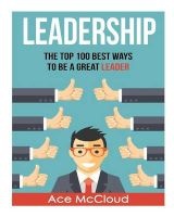 Leadership - The Top 100 Best Ways to Be a Great Leader (Paperback) - Ace McCloud Photo