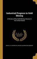 Industrial Progress in Gold Mining - A Review of the Gold Mining Industry in the United States (Hardcover) - G W George W Baker Photo