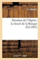 Situation de L'Algerie. Le Krach de La Banque (Ed.1892) (French, Paperback) - Lemard E Photo