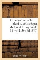 Catalogue de Tableaux, Dessins, Delaisses Par MR Joseph Ducq. Vente 11 Mai 1830 (French, Paperback) - Sans Auteur Photo