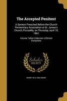 The Accepted Penitent - A Sermon Preached Before the Church Penitentiary Association at St. James's Church, Piccadilly, on Thursday, April 18, 1861; Volume Talbot Collection of British Pamphlets (Paperback) - Henry 1812 1863 Drury Photo