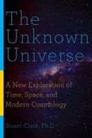 The Unknown Universe - A New Exploration of Time, Space, and Modern Cosmology (Hardcover) - Stuart Clark Photo