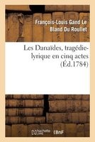 Les Danaides, Tragedie-Lyrique En Cinq Actes Representee Pour La Premiere Fois (French, Paperback) - Du Roullet F L Photo