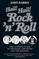 Hail! Hail! Rock'n'Roll - The Ultimate Guide to the Music, the Myths and the Madness (Hardcover) - John Harris Photo