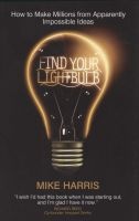 Find Your Lightbulb - How to Make Millions from Apparently Impossible Ideas (Paperback) - Mike Harris Photo