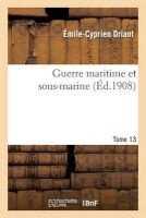 Guerre Maritime Et Sous-Marine. T. 13 (French, Paperback) - Emile Cyprien Driant Photo