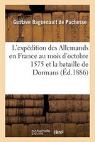L'Expedition Des Allemands En France Au Mois D'Octobre 1575 Et La Bataille de Dormans (French, Paperback) - Gustave Baguenault De Puchesse Photo
