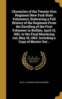 Chronicles of the Twenty-First Regiment New York State Volunteers, Embracing a Full History of the Regiment from the Enrolling of the First Volunteer in Buffalo, April 15, 1861, to the Final Mustering Out, May 18, 1863. Including a Copy of Muster Out... ( Photo
