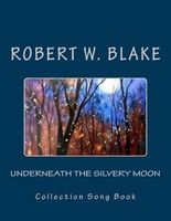 Underneath the Silvery Moon - Collection Song Book (Paperback) - Robert W Blake Photo