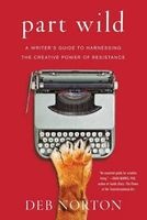 Part Wild - A Writer's Guide to Harnessing the Creative Power of Resistance (Paperback) - Deb Norton Photo