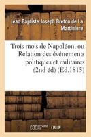 Trois Mois de Napoleon, Ou Relation Des Evenemens Politiques Et Militaires (2nd Ed) (Ed.1815) (French, Paperback) - Breton De La Martiniere J Photo