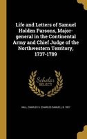 Life and Letters of Samuel Holden Parsons, Major-General in the Continental Army and Chief Judge of the Northwestern Territory, 1737-1789 (Hardcover) - Charles S Charles Samuel B 18 Hall Photo